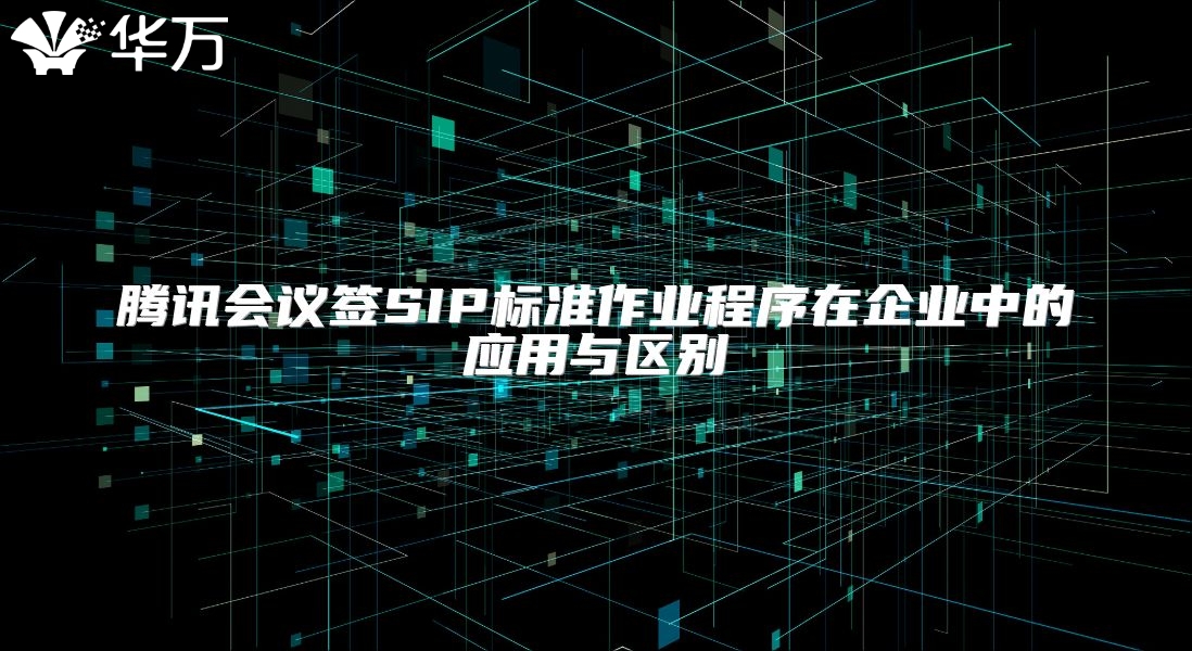 騰訊會議簽SIP標準作業(yè)程序在企業(yè)中的應用與區(qū)別