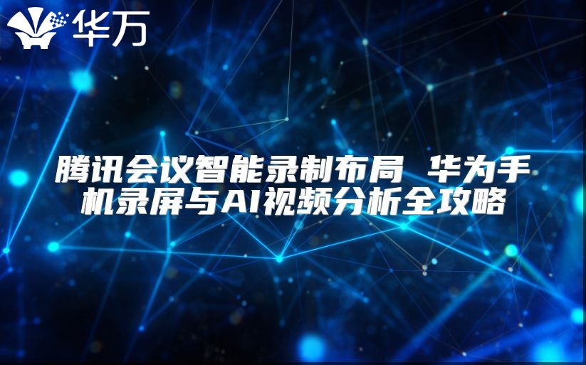 騰訊會議智能錄制布局 華為手機錄屏與AI視頻分析全攻略