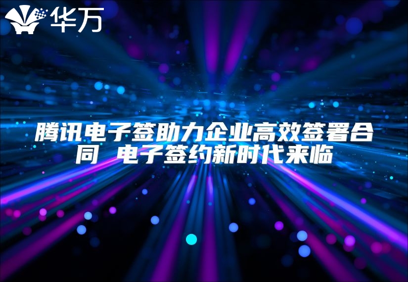 騰訊電子簽助力企業(yè)高效簽署合同 電子簽約新時代來臨