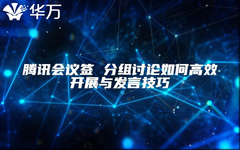 騰訊會議簽 分組討論如何高效開展與發(fā)言技巧