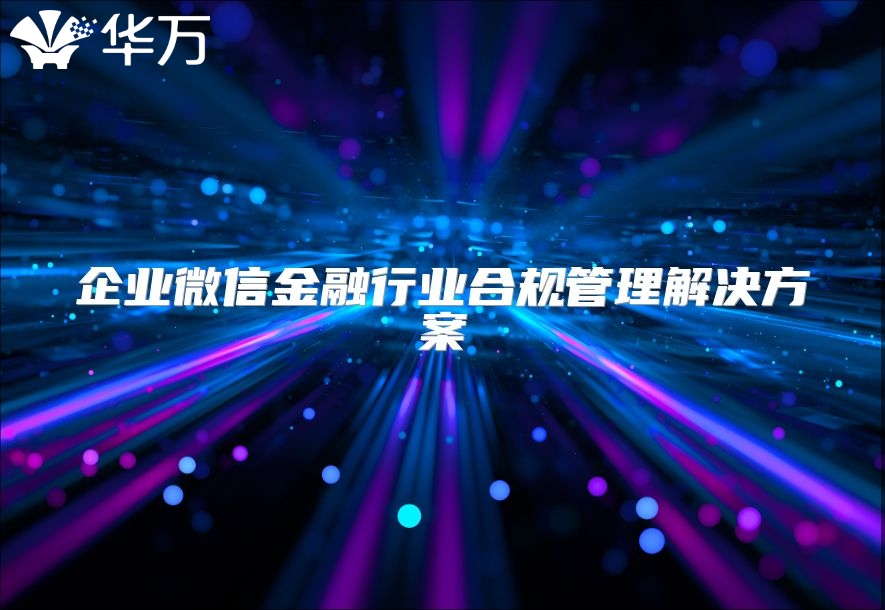 企業(yè)微信金融行業(yè)合規(guī)管理解決方案