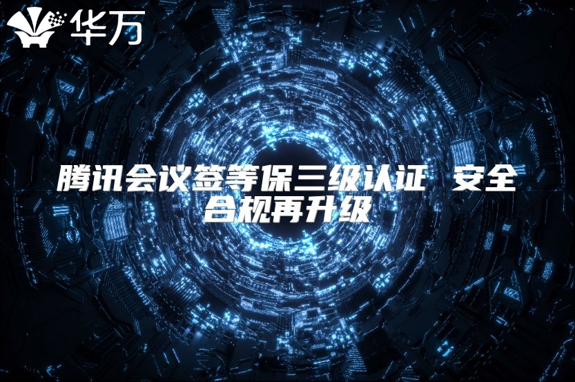騰訊會議簽等保三級認(rèn)證 安全合規(guī)再升級