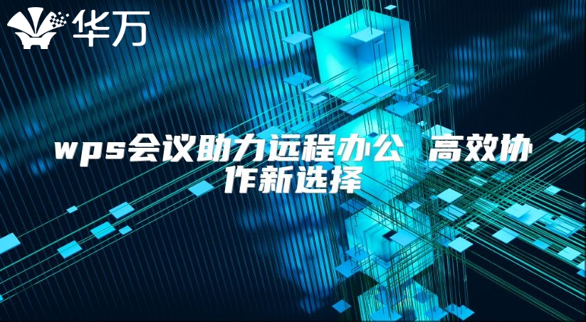 wps會議助力遠程辦公 高效協(xié)作新選擇