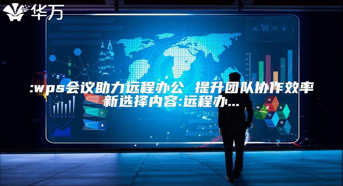 :wps會議助力遠(yuǎn)程辦公 提升團(tuán)隊(duì)協(xié)作效率新選擇內(nèi)容:遠(yuǎn)程辦...