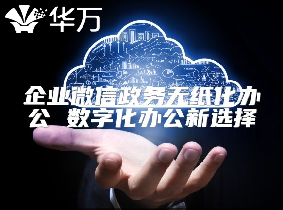 企業(yè)微信政務(wù)無紙化辦公 數(shù)字化辦公新選擇