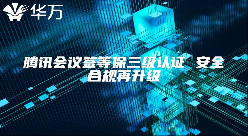 騰訊會(huì)議簽等保三級(jí)認(rèn)證 安全合規(guī)再升級(jí)