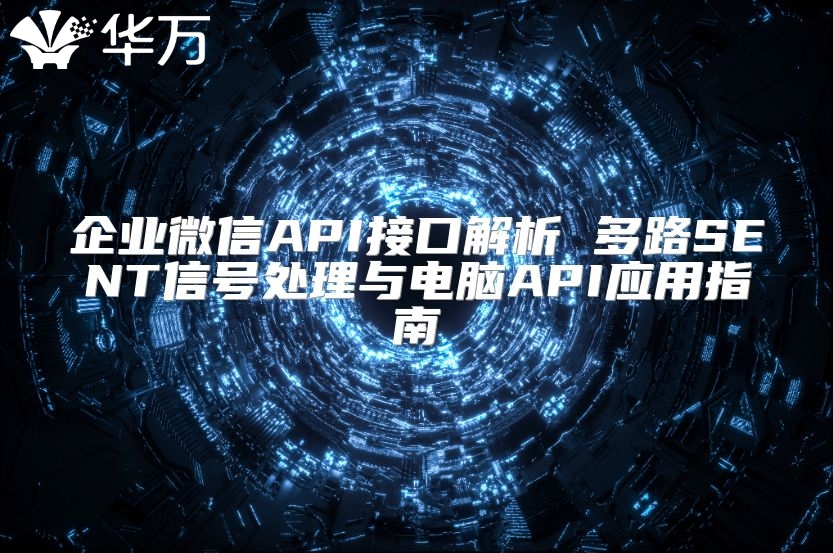 企業(yè)微信API接口解析 多路SENT信號處理與電腦API應用指南