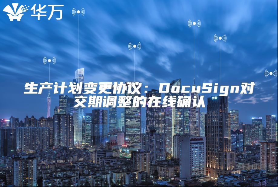 生產(chǎn)計(jì)劃變更協(xié)議：DocuSign對(duì)交期調(diào)整的在線確認(rèn)