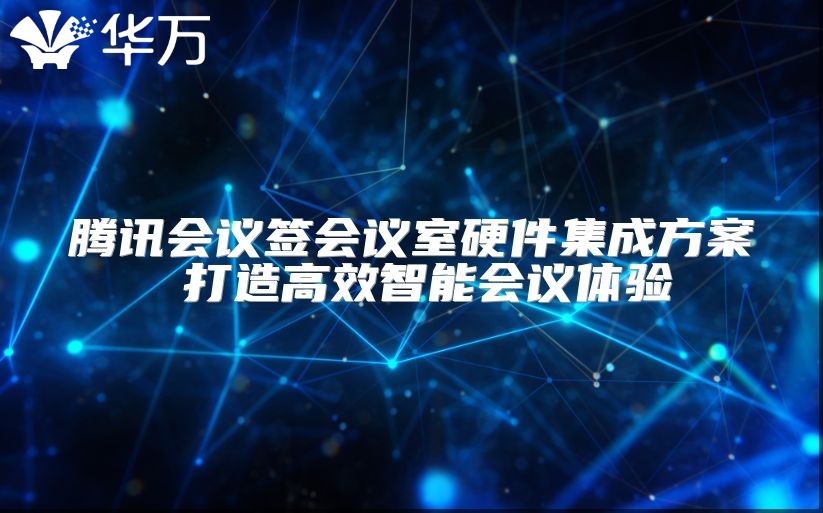 騰訊會(huì)議簽會(huì)議室硬件集成方案 打造高效智能會(huì)議體驗(yàn)