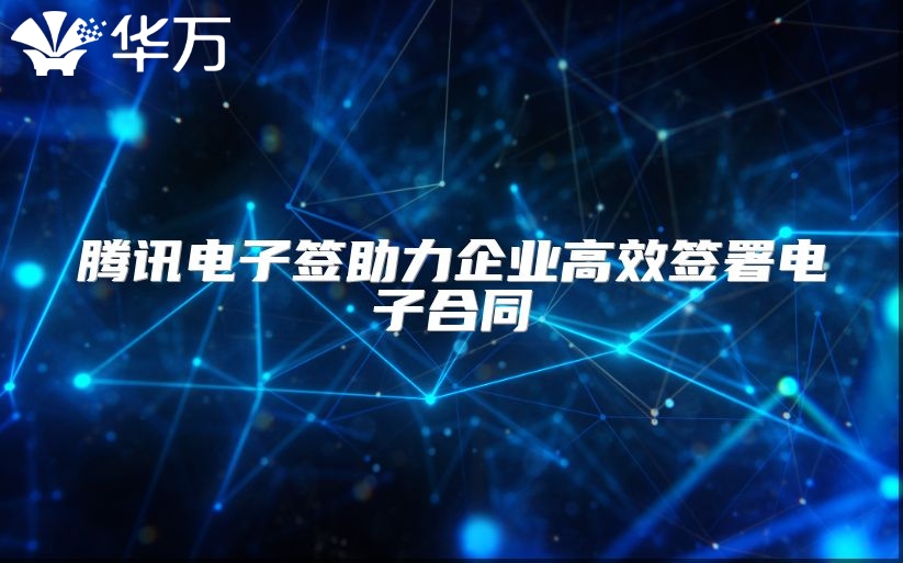 騰訊電子簽助力企業(yè)高效簽署電子合同