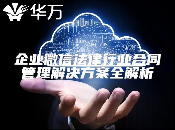 企業(yè)微信法律行業(yè)合同管理解決方案全解析