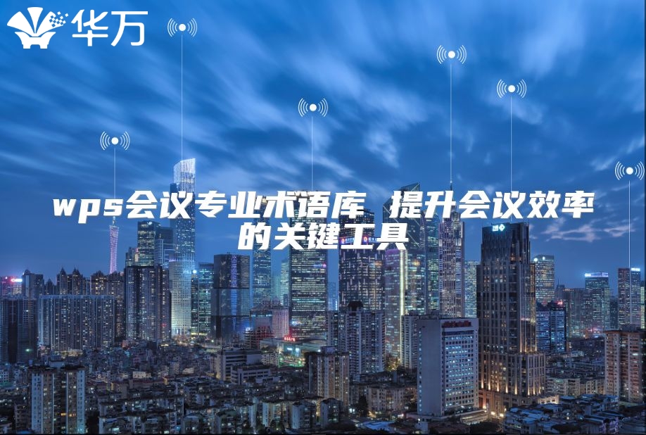 wps會(huì)議專(zhuān)業(yè)術(shù)語(yǔ)庫(kù) 提升會(huì)議效率的關(guān)鍵工具