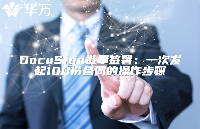 DocuSign批量簽署：一次發(fā)起100份合同的操作步驟