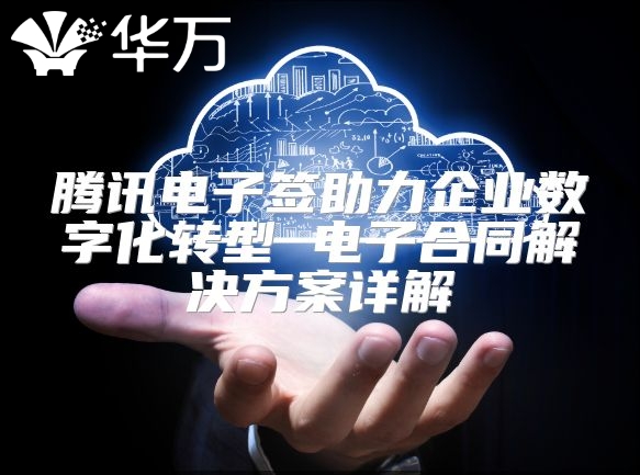 騰訊電子簽助力企業(yè)數(shù)字化轉(zhuǎn)型 電子合同解決方案詳解