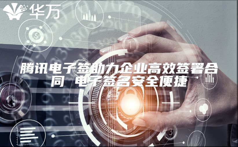 騰訊電子簽助力企業(yè)高效簽署合同 電子簽名安全便捷