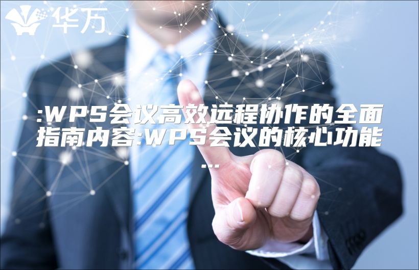 :WPS會議高效遠程協(xié)作的全面指南內(nèi)容:WPS會議的核心功能...