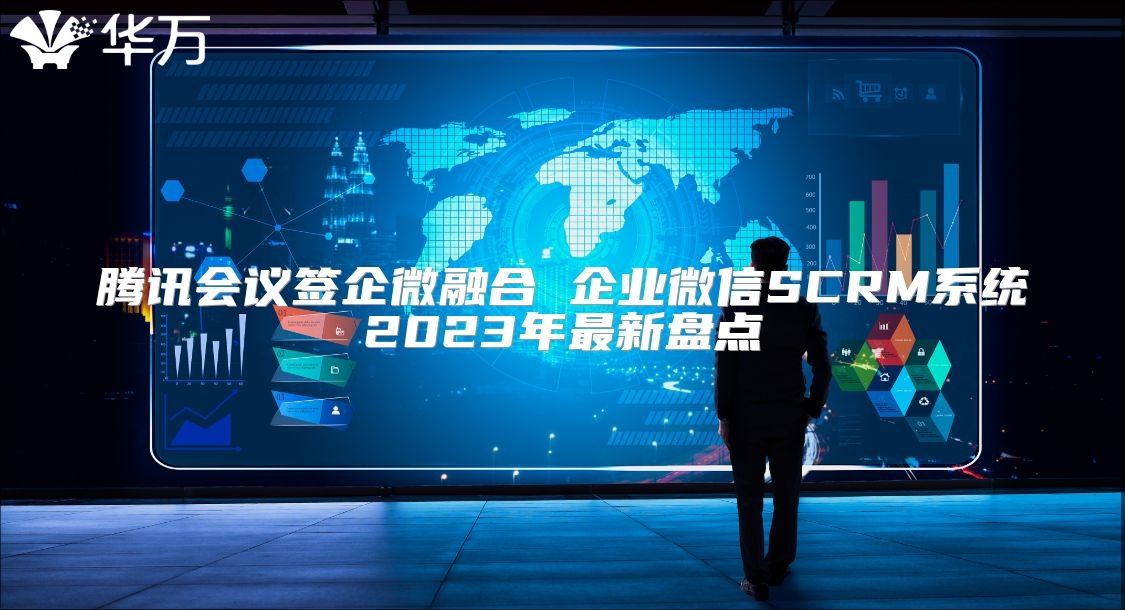 騰訊會(huì)議簽企微融合 企業(yè)微信SCRM系統(tǒng)2023年最新盤點(diǎn)
