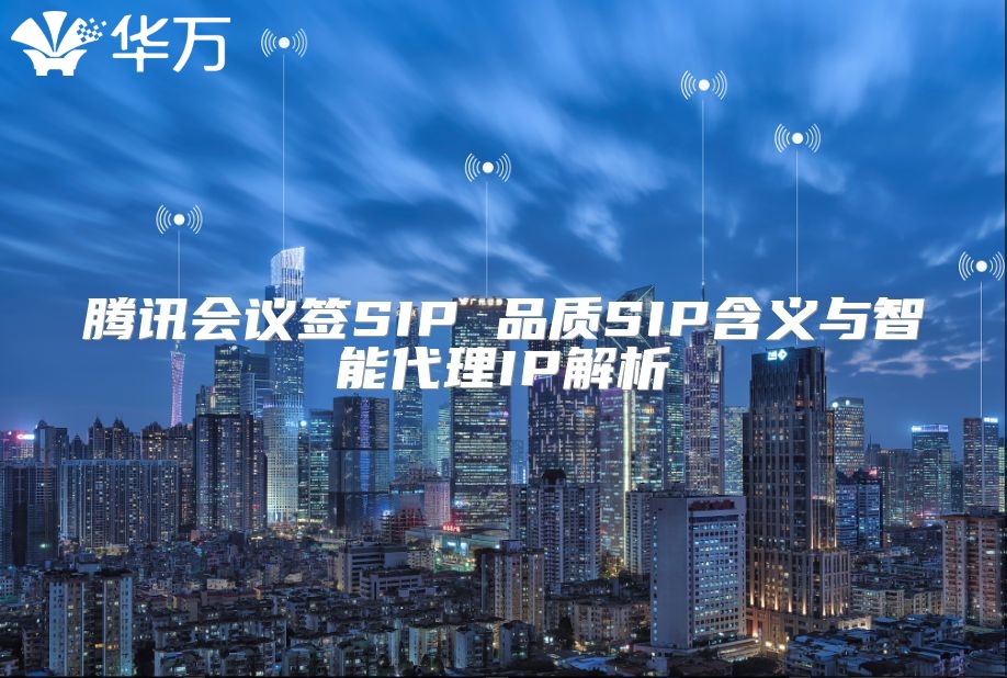騰訊會議簽SIP 品質(zhì)SIP含義與智能代理IP解析