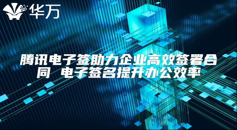 騰訊電子簽助力企業(yè)高效簽署合同 電子簽名提升辦公效率