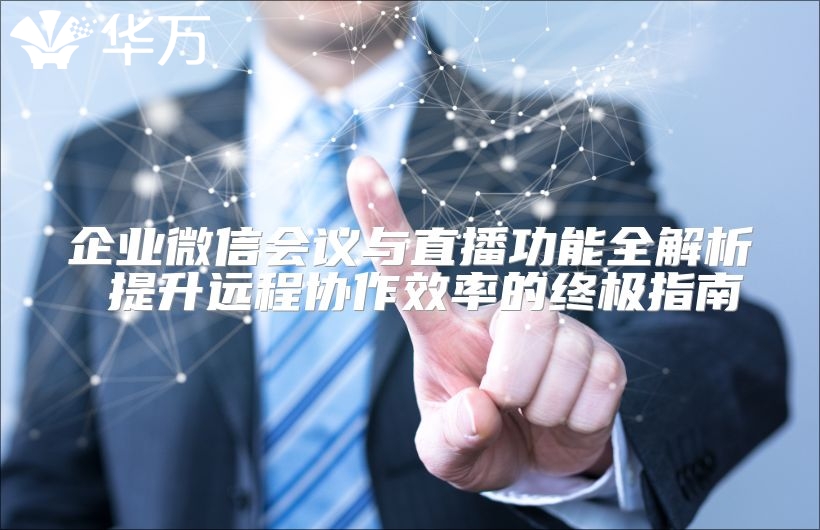 企業(yè)微信會議與直播功能全解析 提升遠程協(xié)作效率的終極指南