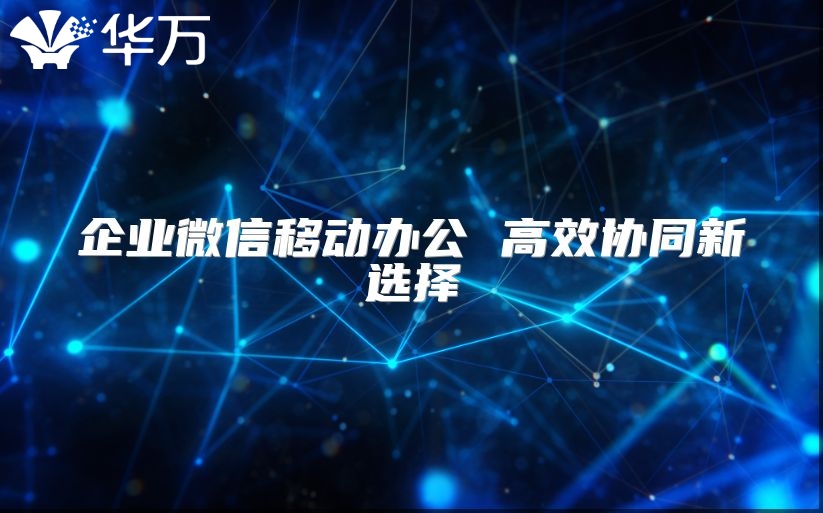 企業(yè)微信移動辦公 高效協(xié)同新選擇