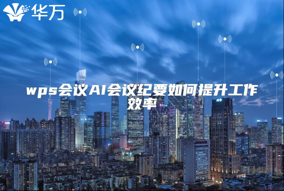 wps會(huì)議AI會(huì)議紀(jì)要如何提升工作效率