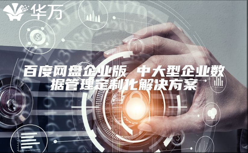 百度網(wǎng)盤企業(yè)版 中大型企業(yè)數(shù)據(jù)管理定制化解決方案