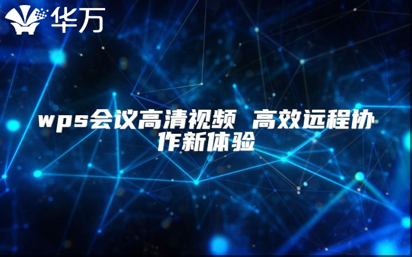 wps會(huì)議高清視頻 高效遠(yuǎn)程協(xié)作新體驗(yàn)