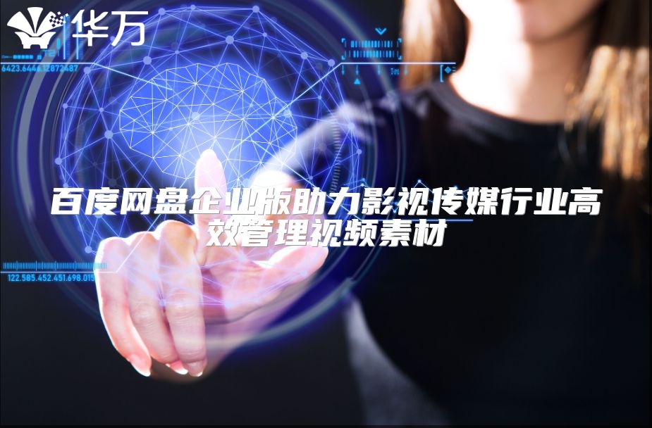 百度網(wǎng)盤企業(yè)版助力影視傳媒行業(yè)高效管理視頻素材