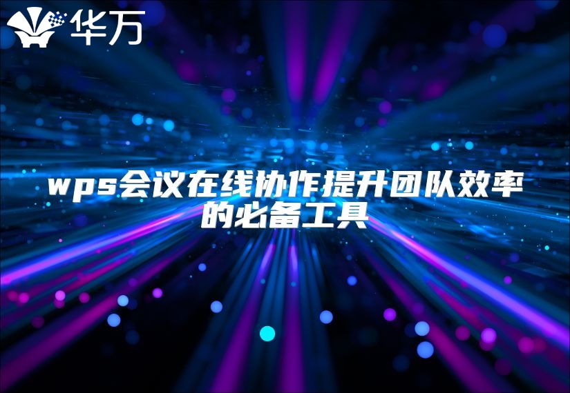 wps會議在線協(xié)作提升團隊效率的必備工具