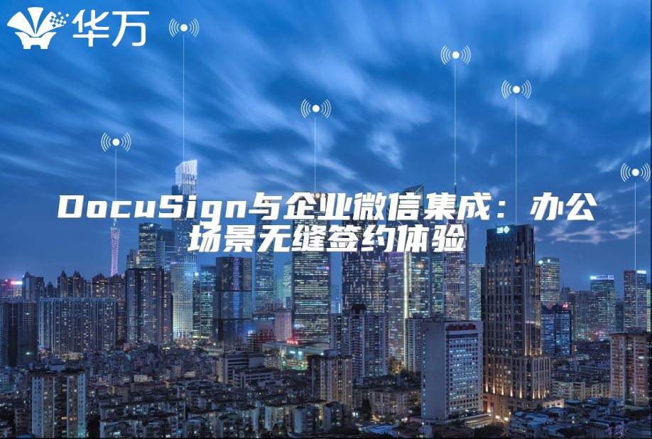 DocuSign與企業(yè)微信集成:辦公場景無縫簽約體驗