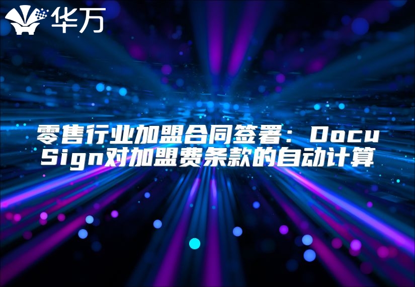 零售行業(yè)加盟合同簽署：DocuSign對加盟費(fèi)條款的自動計算