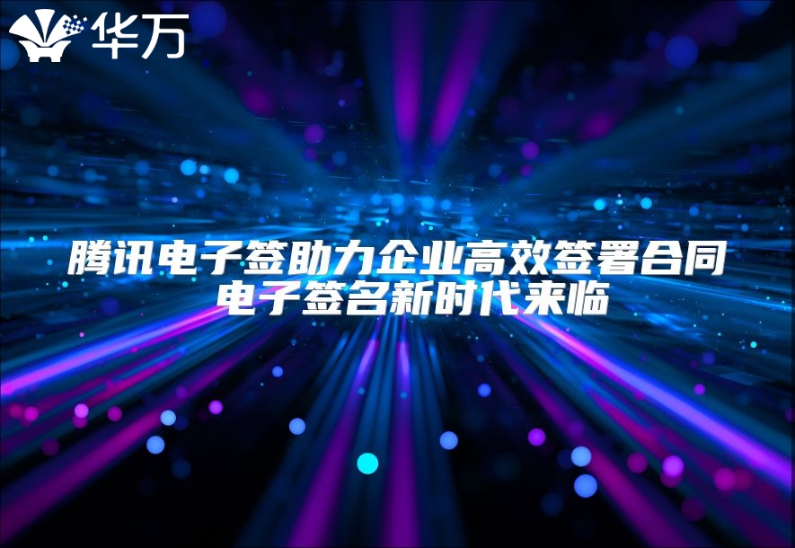 騰訊電子簽助力企業(yè)高效簽署合同 電子簽名新時代來臨