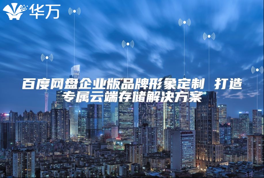 百度網(wǎng)盤企業(yè)版品牌形象定制 打造專屬云端存儲解決方案
