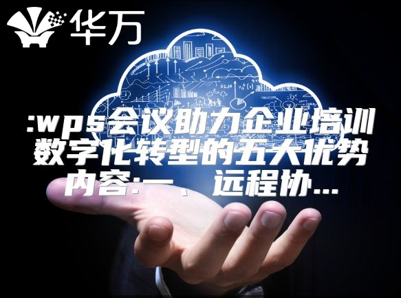 :wps會(huì)議助力企業(yè)培訓(xùn)數(shù)字化轉(zhuǎn)型的五大優(yōu)勢(shì)內(nèi)容:一、遠(yuǎn)程協(xié)...