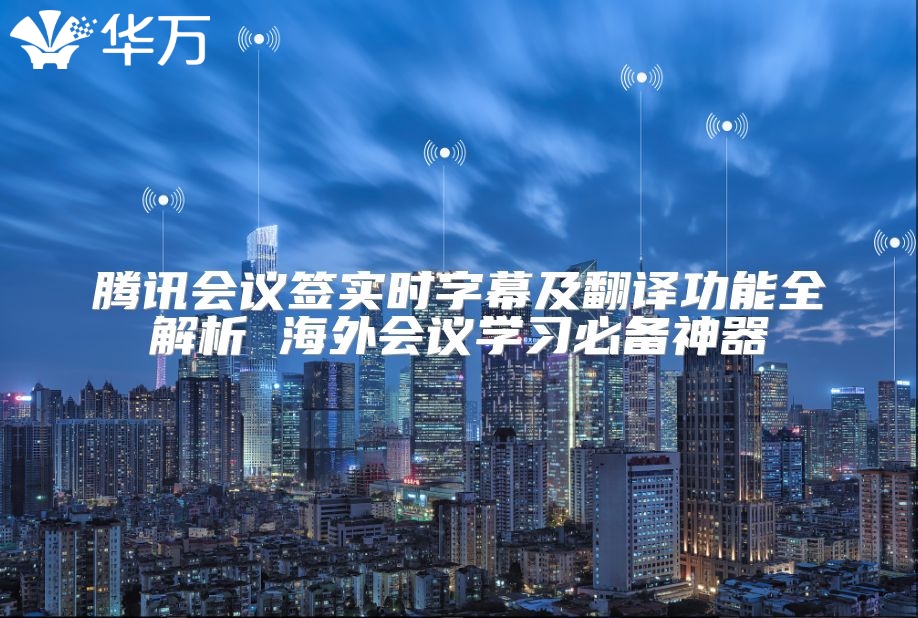 騰訊會議簽實時字幕及翻譯功能全解析 海外會議學(xué)習(xí)必備神器