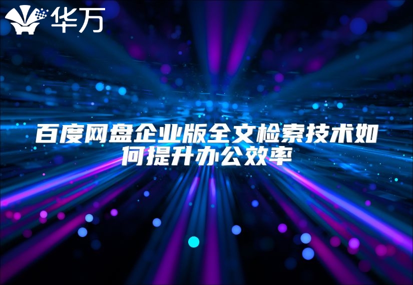 百度網(wǎng)盤企業(yè)版全文檢索技術(shù)如何提升辦公效率