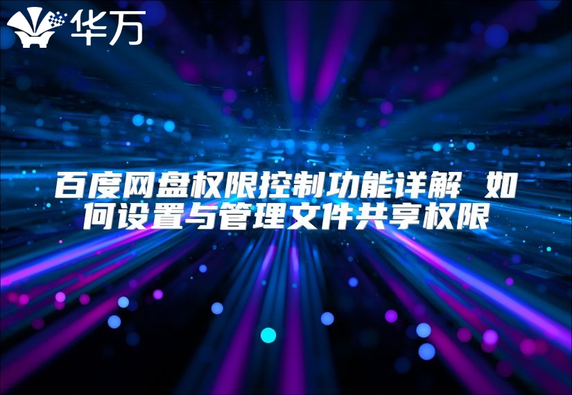 百度網(wǎng)盤權(quán)限控制功能詳解 如何設(shè)置與管理文件共享權(quán)限