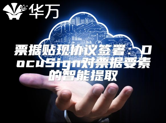 票據(jù)貼現(xiàn)協(xié)議簽署：DocuSign對票據(jù)要素的智能提取