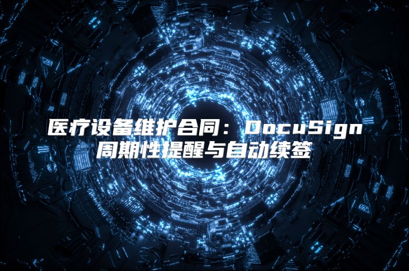 醫(yī)療設備維護合同：DocuSign周期性提醒與自動續(xù)簽