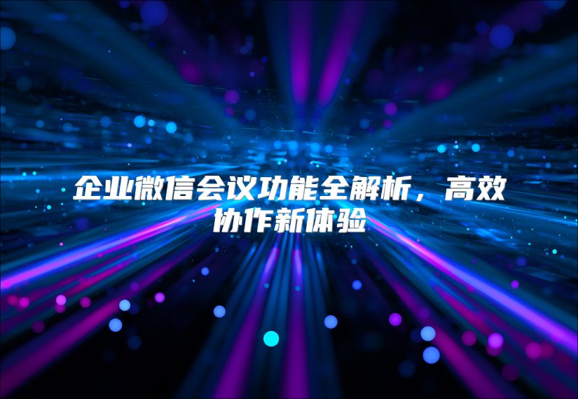 企業(yè)微信會議功能全解析，高效協(xié)作新體驗