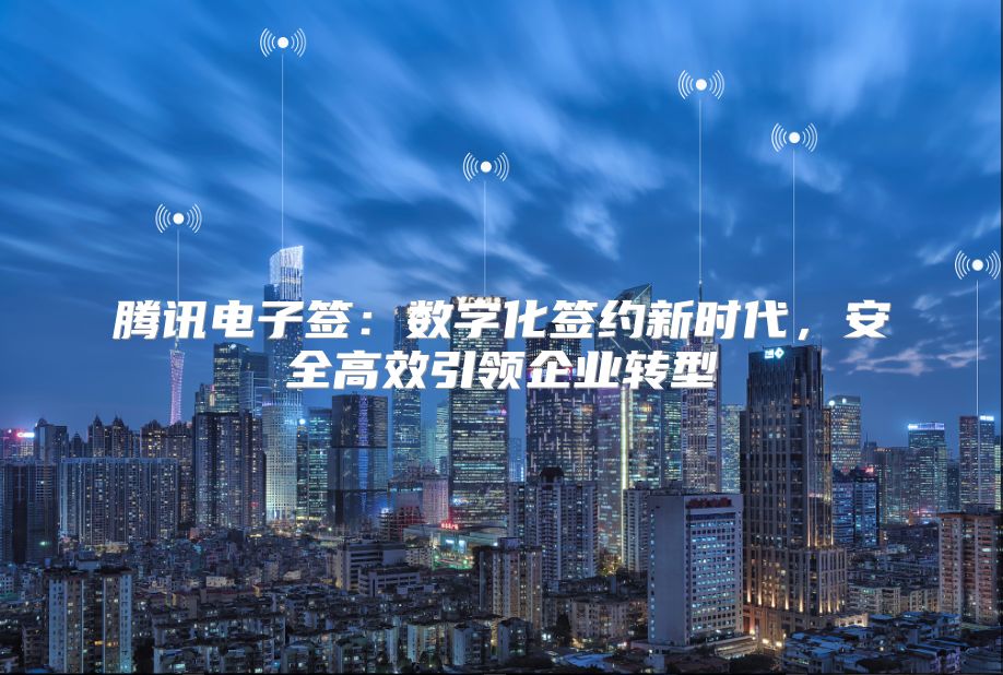 騰訊電子簽：數字化簽約新時代，安全高效引領企業(yè)轉型