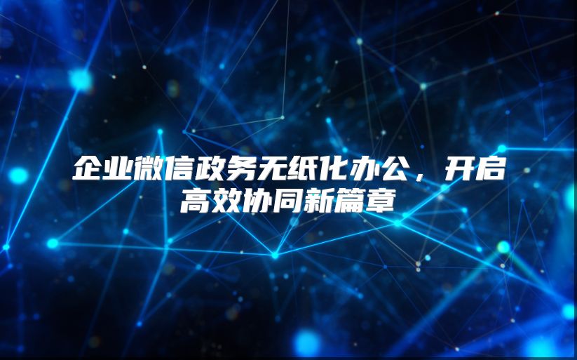 企業(yè)微信政務無紙化辦公，開啟高效協(xié)同新篇章