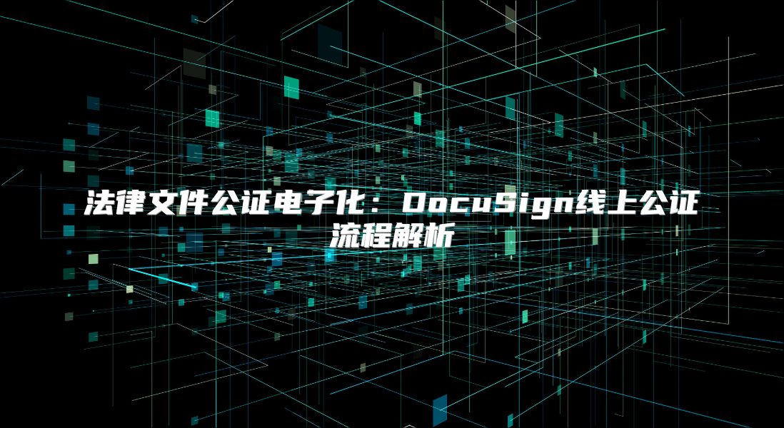 法律文件公證電子化：DocuSign線上公證流程解析