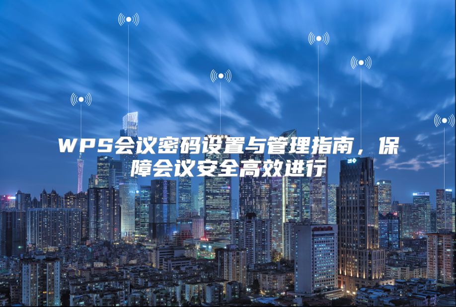 WPS會議密碼設(shè)置與管理指南，保障會議安全高效進(jìn)行