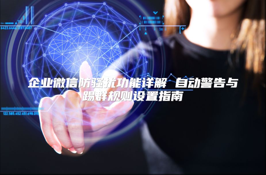 企業(yè)微信防騷擾功能詳解 自動警告與踢群規(guī)則設(shè)置指南