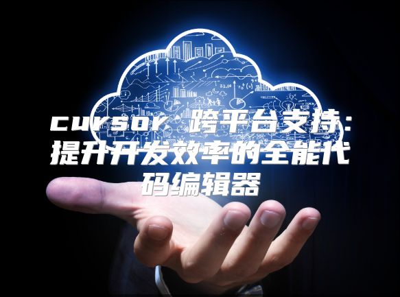 cursor 跨平臺支持：提升開發(fā)效率的全能代碼編輯器