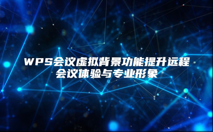 WPS會議虛擬背景功能提升遠(yuǎn)程會議體驗與專業(yè)形象