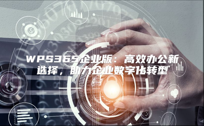 WPS365企業(yè)版：高效辦公新選擇，助力企業(yè)數(shù)字化轉型