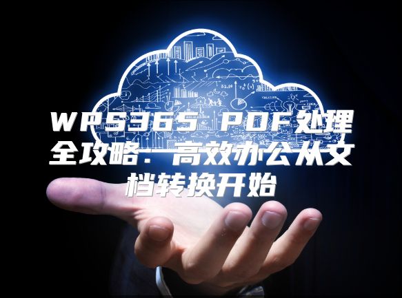 WPS365 PDF處理全攻略：高效辦公從文檔轉(zhuǎn)換開始